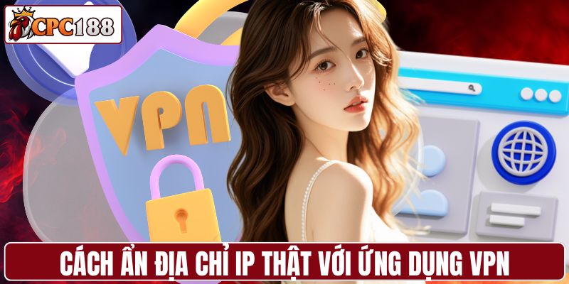 Cách ẩn địa chỉ IP thật với ứng dụng VPN