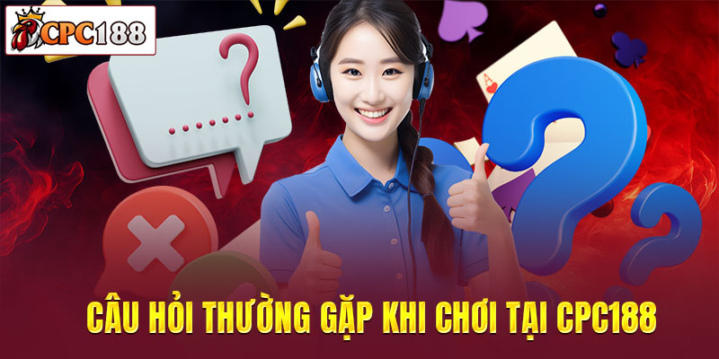 Câu hỏi thường gặp khi chơi tại CPC188