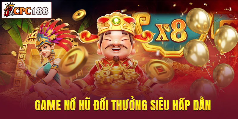 Game nổ hũ đổi thưởng siêu hấp dẫn