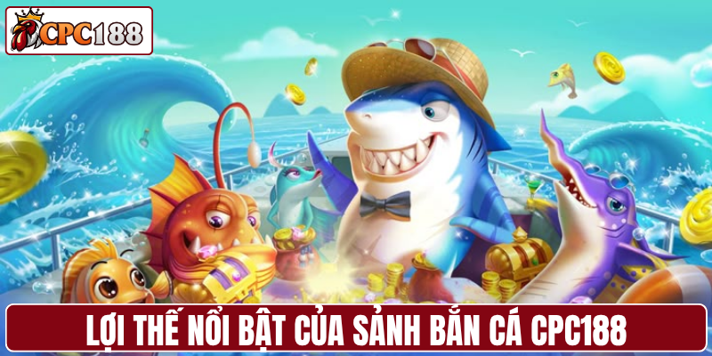 Lợi thế nổi bật của sảnh bắn cá CPC188